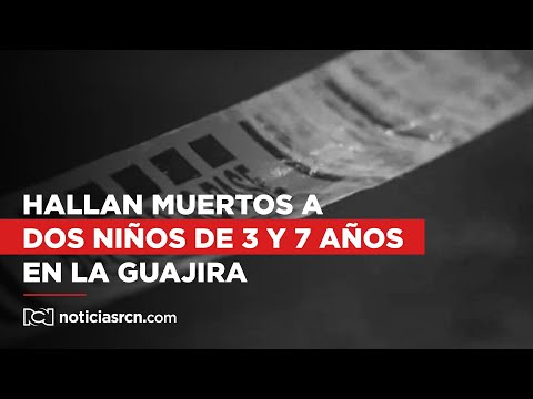 Hallan muertos a dos niños de 3 y 7 años que estaban desaparecidos en La Guajira