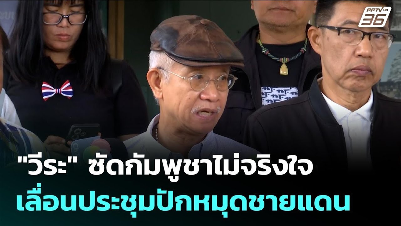 "วีระ" ซัดกัมพูชาไม่จริงใจ เลื่อนประชุมปักหมุดชาย?