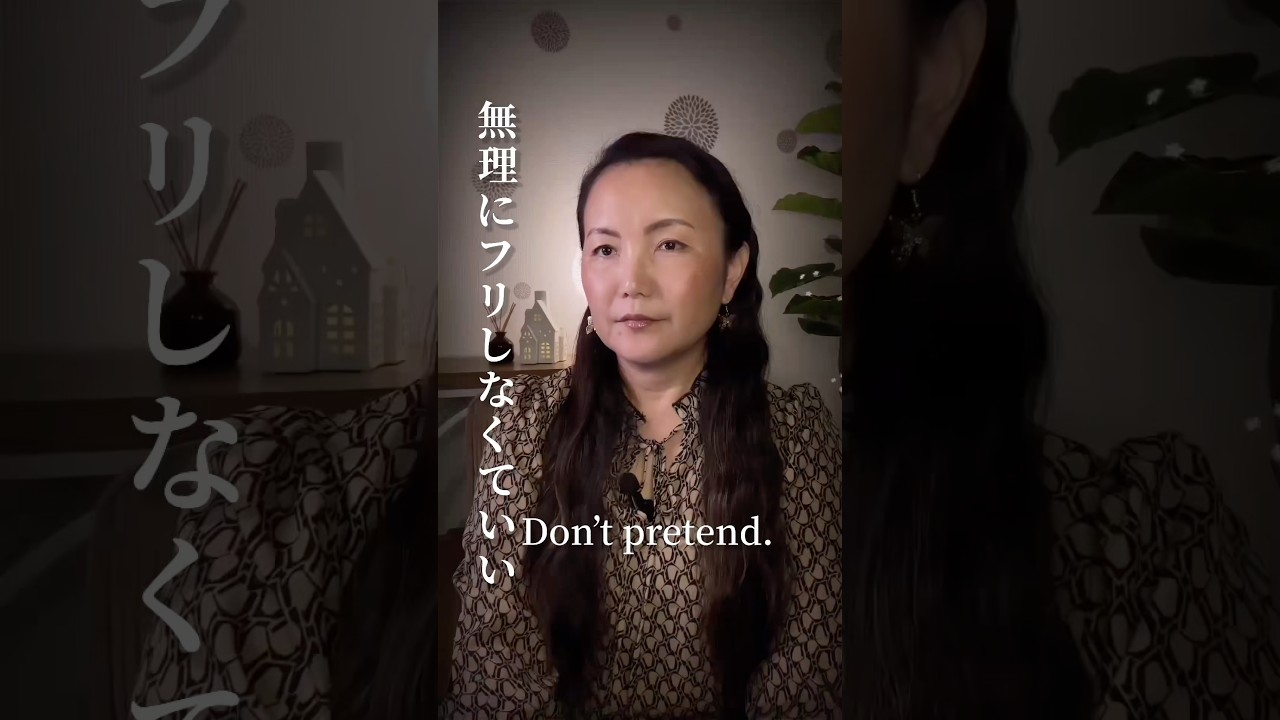 Don’t pretend. 無理にフリしなくていい