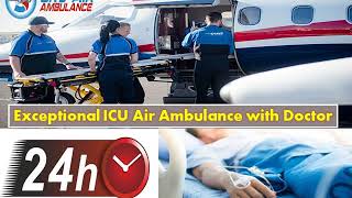 Hire Air Ambulance in Dibrugarh or Siliguri with Superior ICU Facility