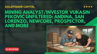 Mining Analyst/Investor Vukasin Pekovic Unfiltered: Andina, San Lorenzo, Newcore, Prospector, & More
