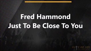 Fred Hammond - Just to be close to you - Lyrics