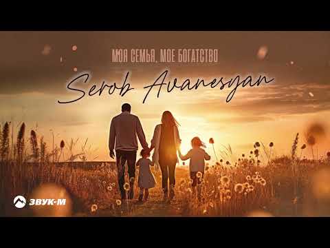 Serob Avanesyan - Моя семья, мое богатство | Премьера трека 2023