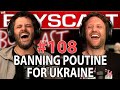 #108 BANNING POUTINE FOR UKRAINE (THE BOYSCAST)