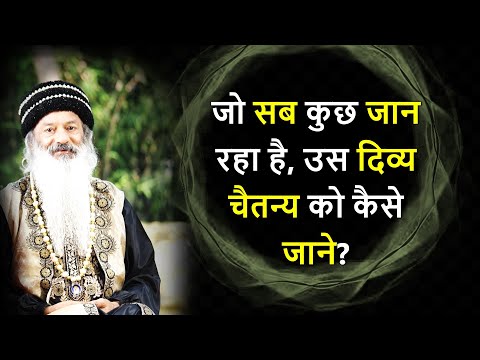 जो सब कुछ जान रहा है, उस दिव्य चैतन्य को कैसे जाने? How to Experience Consciousness?