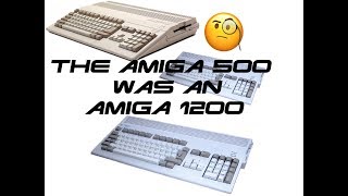 The Amiga 500 was an Amiga 1200 ?!?