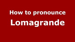 How to pronounce Lomagrande