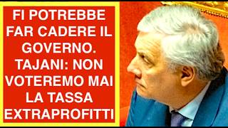 FI POTREBBE FAR CADERE IL GOVERNO. TAJANI: NON VOTEREMO MAI LA TASSA EXTRAPROFITTI