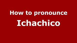 How to pronounce Ichachico
