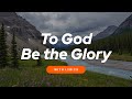 To God Be the Glory (WITH LYRICS) 🙏 Powerful Christian Hymn of Worship & Praise