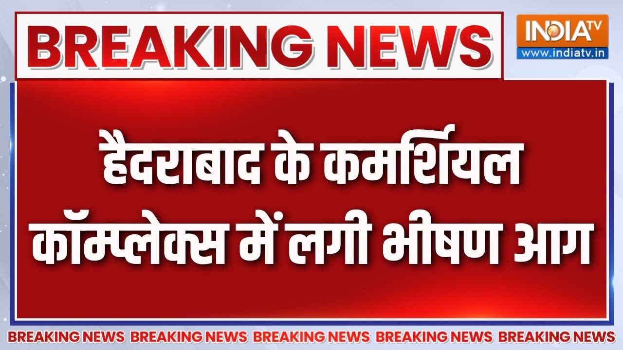 Breaking News : हैदराबाद के कमर्शियल कॉम्प्लेक्स में लगी भीषण 