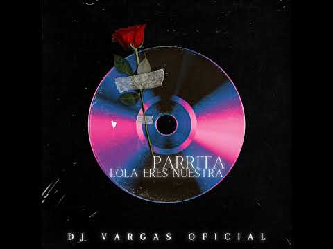 TEMAS DJ VARGAS OFICIAL/ PARRITA LOLA ERES NUESTRA REMIX