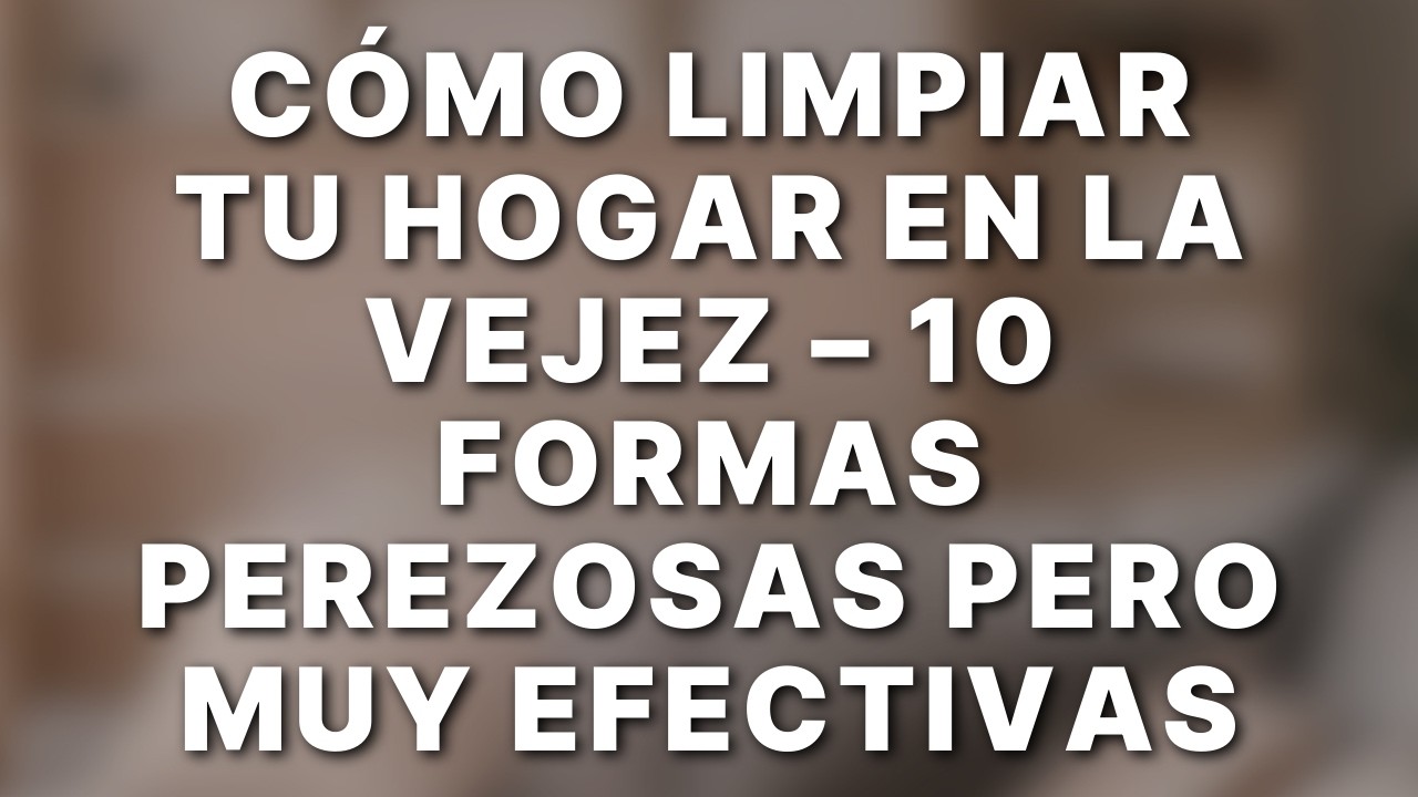 10 Trucos de Limpieza para Personas Mayores, con Discapacidad o Dolor Crónico (Fáciles y Efectivos)