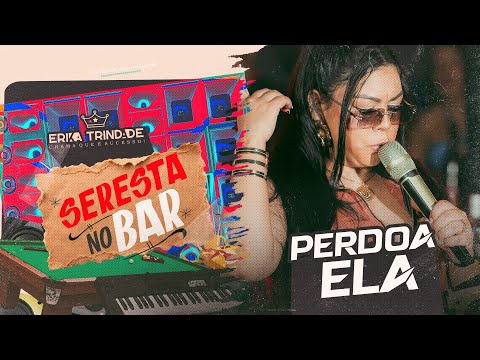 ERIKA TRINDADE | PERDOA ELA - SERESTA NO BAR
