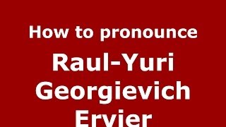 How to pronounce Raul-Yuri Georgievich Ervier