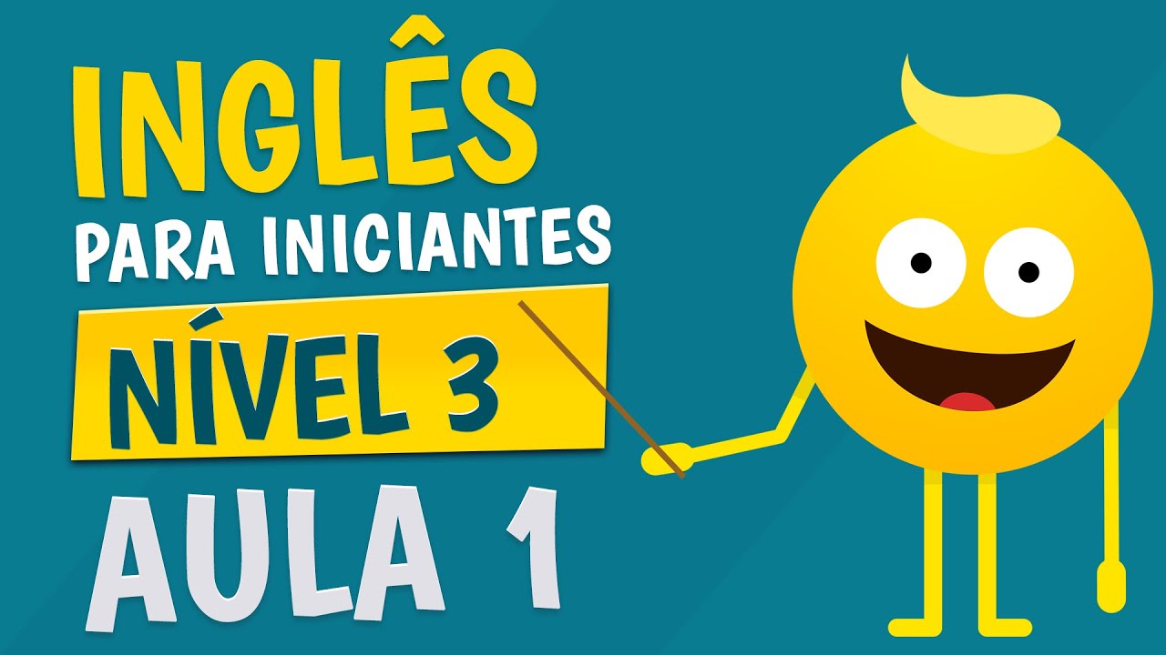 NÍVEL 3 - AULA 1 - INGLÊS PARA INICIANTES