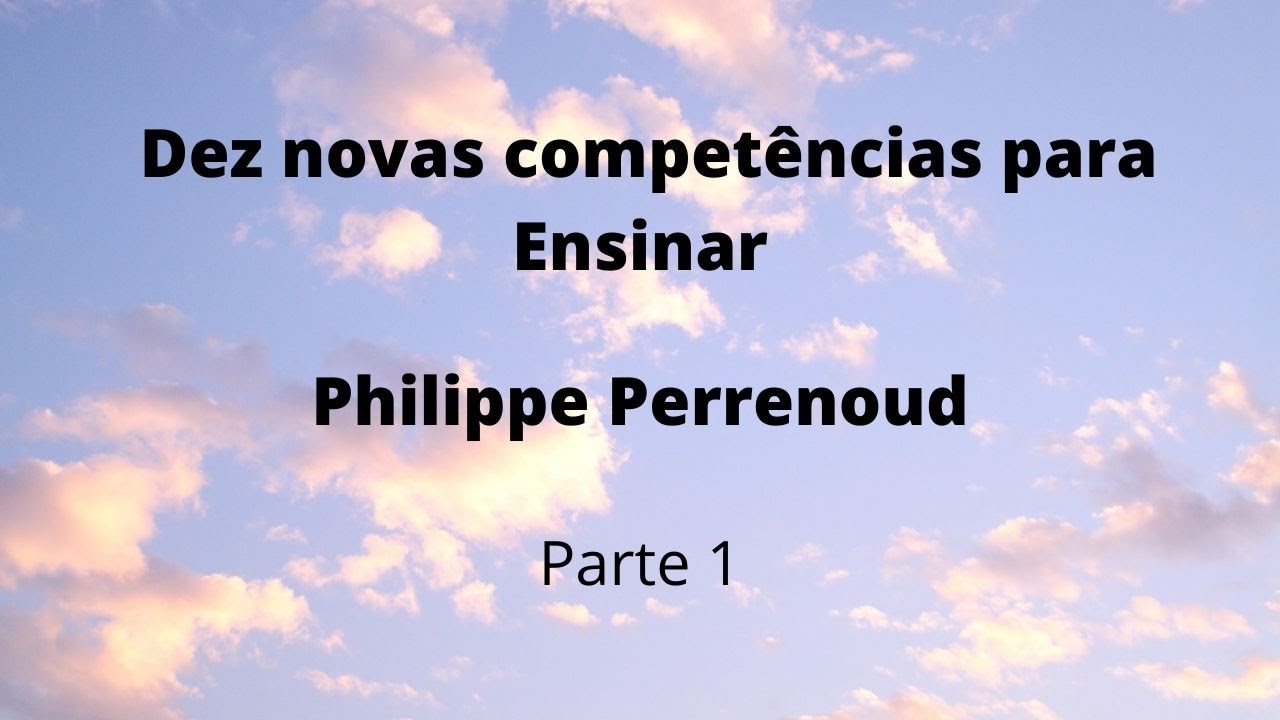 Dez novas competências para ensinar - Philippe Perrenoud - Parte 1