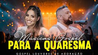 Top Músicas Gospel Para A Quaresma 2026, Hinos Evangélicos Com Letra, Gospel Louvores De Adoração