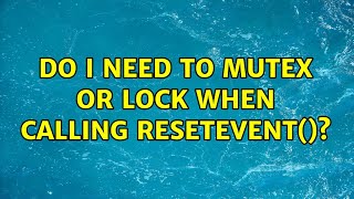 Do I need to mutex or lock when calling ResetEvent()? (3 Solutions!!)