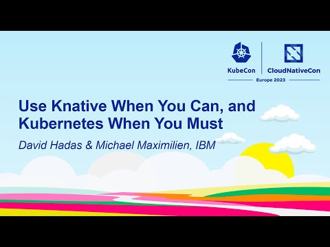 Use Knative When You Can, and Kubernetes When You Must - David Hadas & Michael Maximilien, IBM