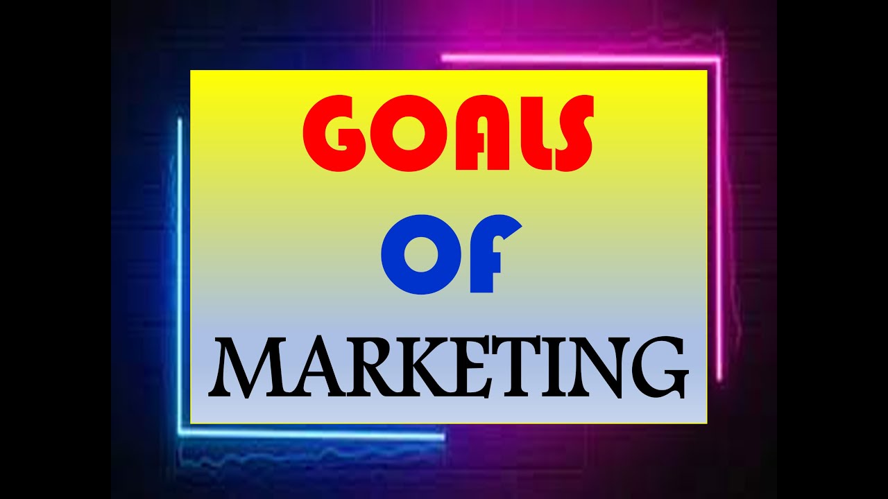 Marketing #3 - GOALS OF MARKETING