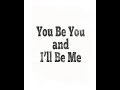 You Be You And I'll Be me