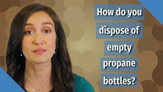 How do you dispose of empty propane bottles?