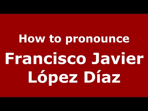 How to pronounce Francisco Javier López Díaz (Spain/Spanish) - PronounceNames.com