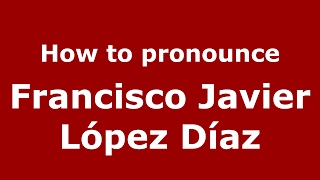How to pronounce Francisco Javier López Díaz