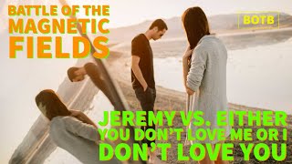 Battle of The Magnetic Fields: Day 46 - Jeremy vs. Either You Don&#39;t Love Me or I Don&#39;t Love You