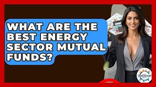 What Are The Best Energy Sector Mutual Funds - Get Retirement Help