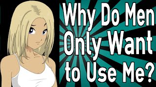 Why Do Men Only Want to Use Me?