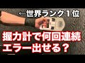 握力世界ランク1位の強者は握力計で何回連続エラー出せるのか!?