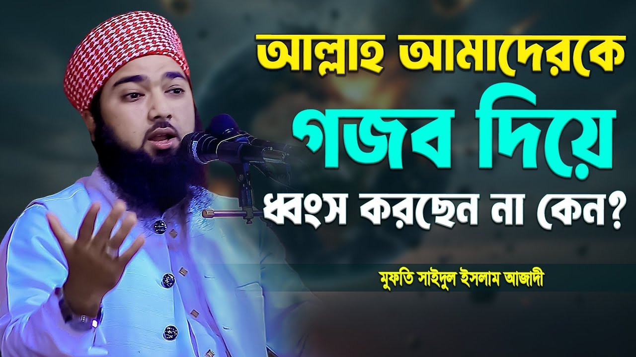আল্লাহ আমাদেরকে গজব দিয়ে ধ্বংস করছেন না কেন? মুফতি সাইদুল ইসলাম আজাদী