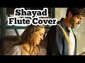 Shayad Song Flute Cover