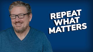 Repeat what matters
