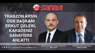 TRABZON ARSİN OSB BAŞKANI ERKUT ÇELEBİ, KARADENİZ SANAYİSİNİ ANLATTI