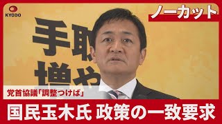 【ノーカット】国民玉木氏 政策の一致要求 党首協議「調整つけば」