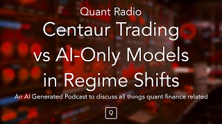 Quant Radio: Centaur Trading vs AI Only Models in Regime Shifts