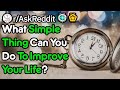 What Simple Thing Can You Do To Improve Your Life? (r/AskReddit)