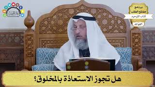 112 - هل تجوز الاستعاذة بالمخلوق؟ - عثمان الخميس