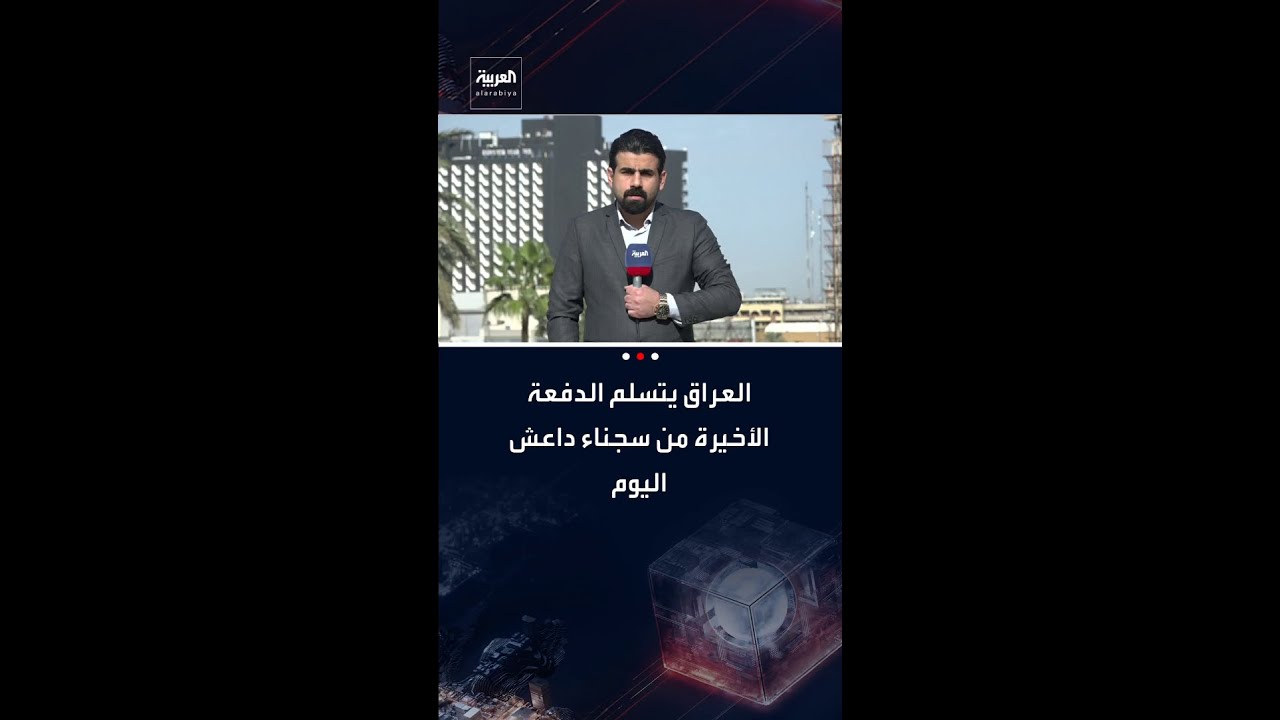 فيديو | مراسل العربية جابر جمال: العراق يتسلم اليوم الدفعة الأخيرة من سجناء داعش من سوريا
