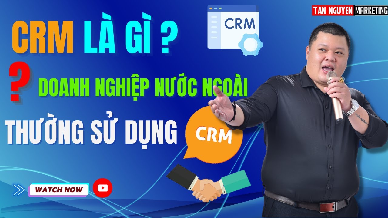 CRM là gì - Tại sao các Doanh nghiệp nước ngoài thường sử dụng CRM | Tân Nguyễn Marketing