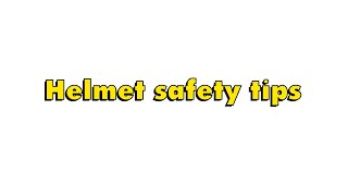 Helmet safety tips