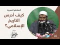 كيف أدرس التاريخ الإسلامي؟ | للشيخ/ سمير مصطفى