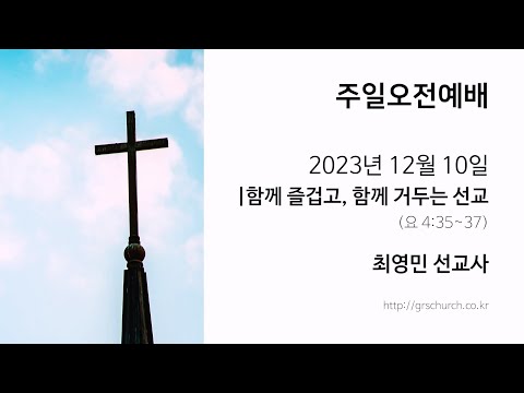 [23. 12. 10 주일오전예배] 함께 즐겁고, 함께 거두는 선교 (요한복음 4:35~37) [최영민 선교…