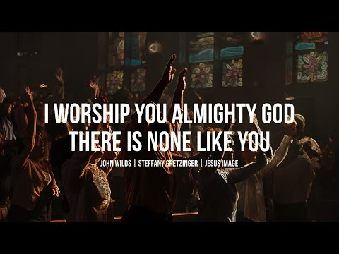 I Worship You Almighty God | There Is None Like You | John Wilds | Steffany Gretzinger