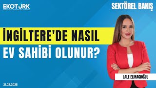 İngiltere'de nasıl ev sahibi olunur? | Sektörel Bakış | Hakan Özkan | Lale Elmac