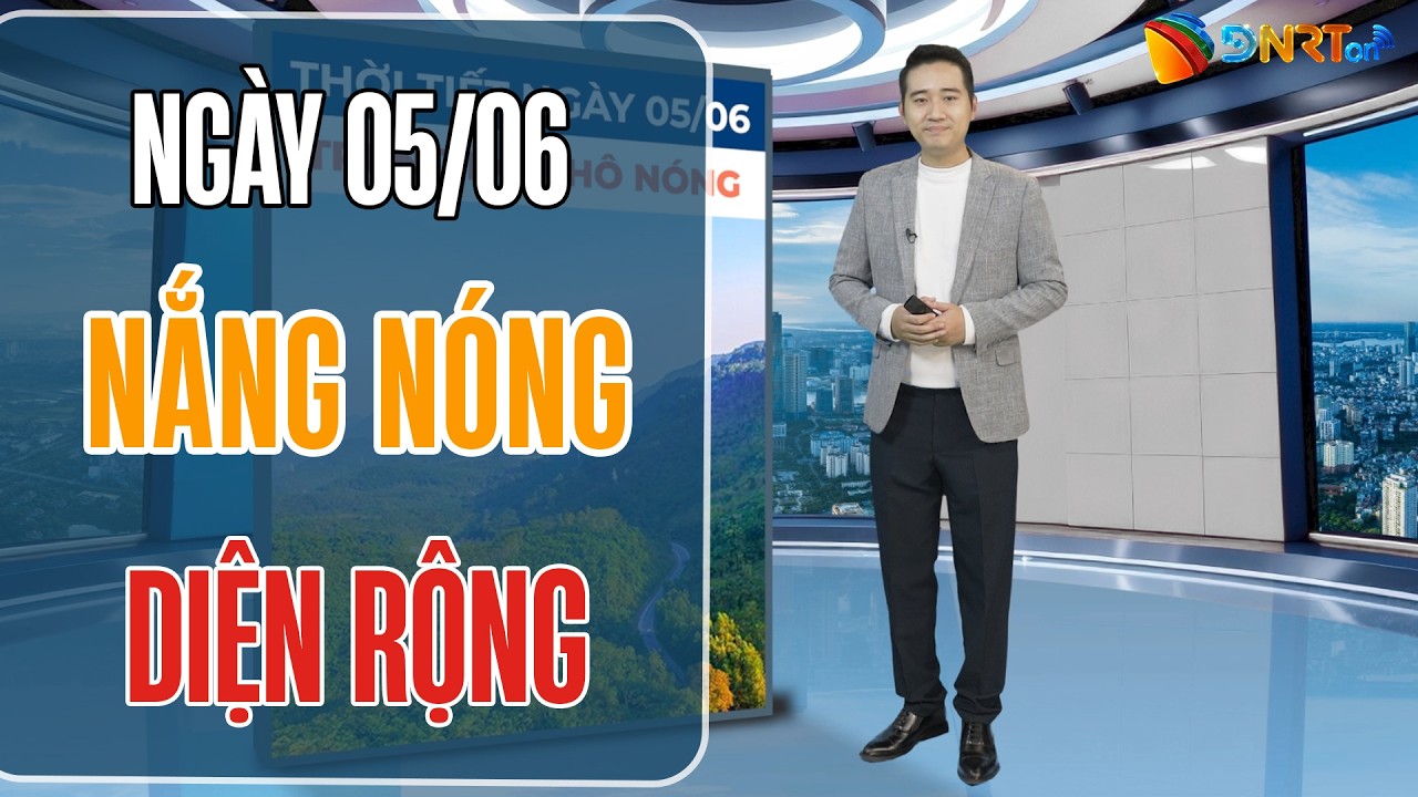 Thời tiết ngày mới 05/06 | Trung Bộ nắng nóng gay gắt diện rộng trên 38 độ C, Bắc Bộ hạ nhiệt