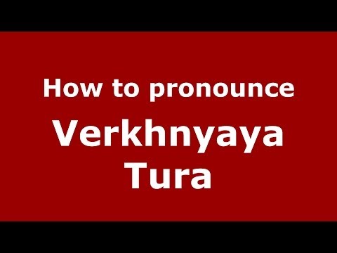 How to pronounce Verkhnyaya Tura (Russian/Russia)  - PronounceNames.com